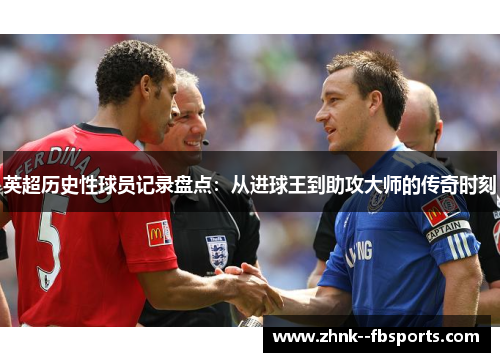英超历史性球员记录盘点：从进球王到助攻大师的传奇时刻