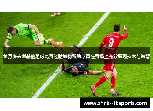 莱万多夫斯基的足球比赛经验如何帮助球员在赛场上充分展现技术与智慧