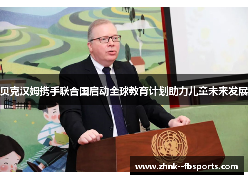 贝克汉姆携手联合国启动全球教育计划助力儿童未来发展 贝克汉姆携手联合国启动全球教育计划助力儿童未来发展