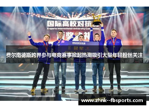费尔南德斯跨界参与电竞赛事掀起热潮吸引大量年轻粉丝关注 费尔南德斯跨界参与电竞赛事掀起热潮吸引大量年轻粉丝关注