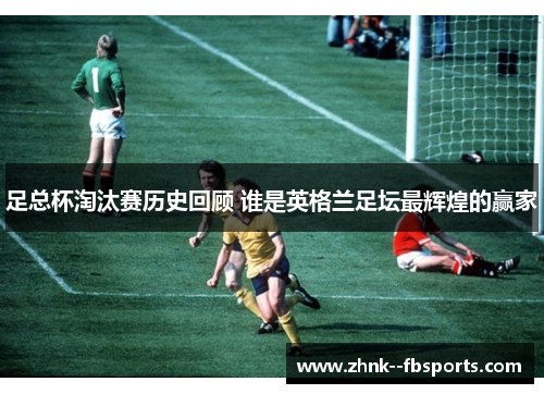足总杯淘汰赛历史回顾 谁是英格兰足坛最辉煌的赢家