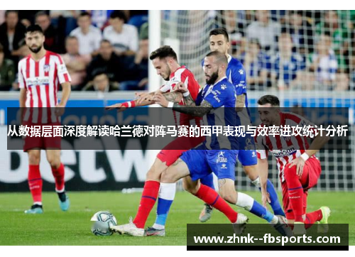 从数据层面深度解读哈兰德对阵马赛的西甲表现与效率进攻统计分析 从数据层面深度解读哈兰德对阵马赛的西甲表现与效率进攻统计分析