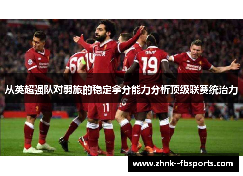 从英超强队对弱旅的稳定拿分能力分析顶级联赛统治力 从英超强队对弱旅的稳定拿分能力分析顶级联赛统治力