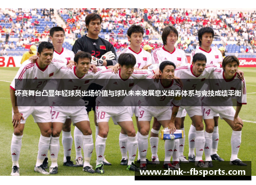 杯赛舞台凸显年轻球员出场价值与球队未来发展意义培养体系与竞技成绩平衡 杯赛舞台凸显年轻球员出场价值与球队未来发展意义培养体系与竞技成绩平衡