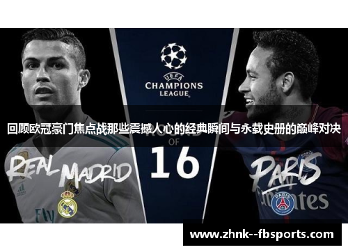 回顾欧冠豪门焦点战那些震撼人心的经典瞬间与永载史册的巅峰对决 回顾欧冠豪门焦点战那些震撼人心的经典瞬间与永载史册的巅峰对决