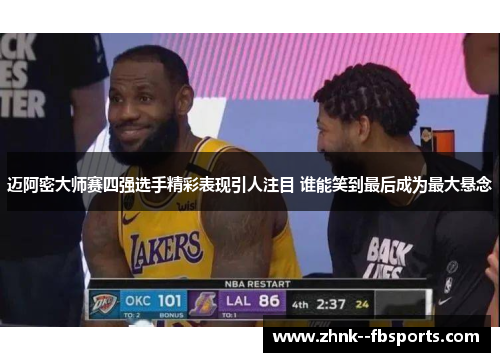 迈阿密大师赛四强选手精彩表现引人注目 谁能笑到最后成为最大悬念