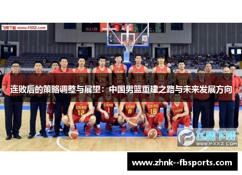 连败后的策略调整与展望:中国男篮重建之路与未来发展方向 连败后的策略调整与展望:中国男篮重建之路与未来发展方向