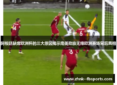阿根廷缺席欧洲杯的三大原因揭示南美劲旅无缘欧洲赛场背后真相