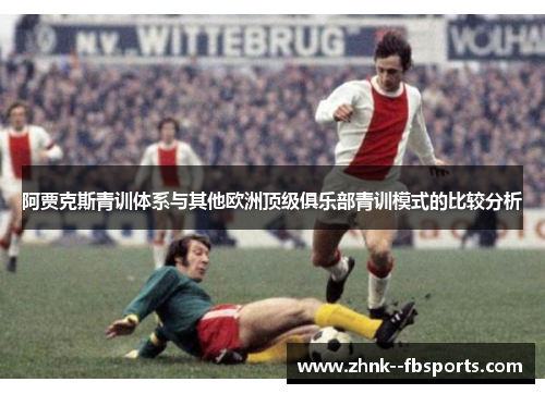阿贾克斯青训体系与其他欧洲顶级俱乐部青训模式的比较分析