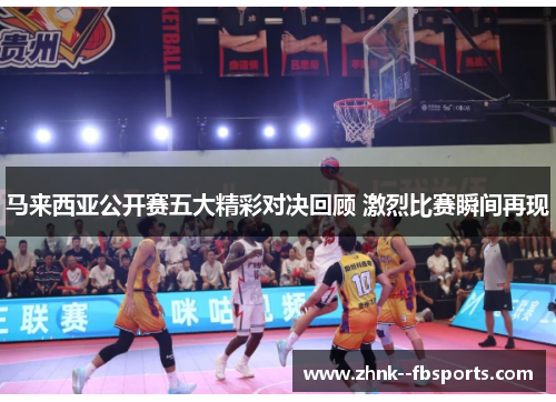 马来西亚公开赛五大精彩对决回顾 激烈比赛瞬间再现